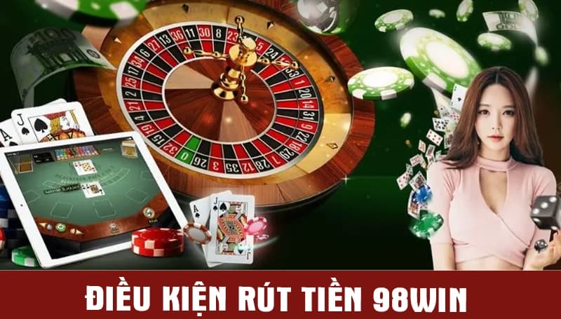 Điều kiện quan trọng cần đáp ứng khi rút tiền 98WIN