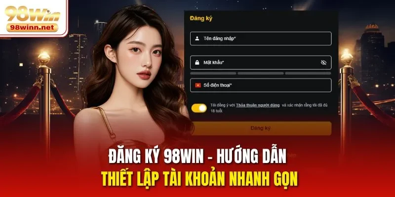 Đăng Ký 98WIN - Hướng Dẫn Thiết Lập Tài Khoản Nhanh Gọn