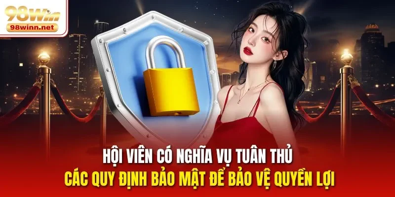Hội viên có nghĩa vụ tuân thủ các quy định bảo mật để bảo vệ quyền lợi