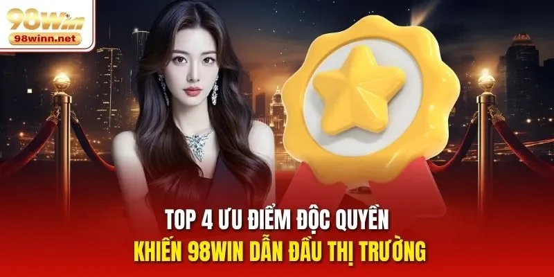 Top 4 ưu điểm độc quyền khiến 98WIN dẫn đầu thị trường